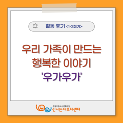 [후기] 우리 가족이 만드는 행복한 이야기 '우가우가' (1~2회기)
