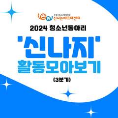 [활동공유] 2024 청소년동아리 '신나지' 활동모아보기 (3분기)