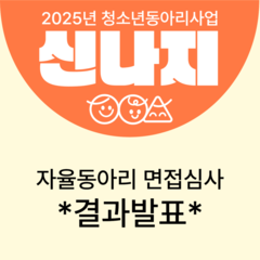 [합격발표] 2025년 청소년동아리 '신나지' 자율동아리 면접심사 결과발표
