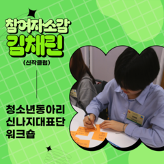 2025년 청소년동아리 신나지대표단 워크숍 참여자 후기 | 김채린(신작클럽)
