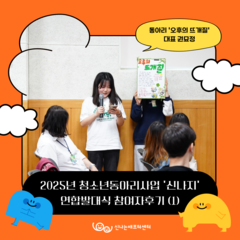 2025년 청소년동아리사업 '신나지' 연합발대식 참여자후기 (1)